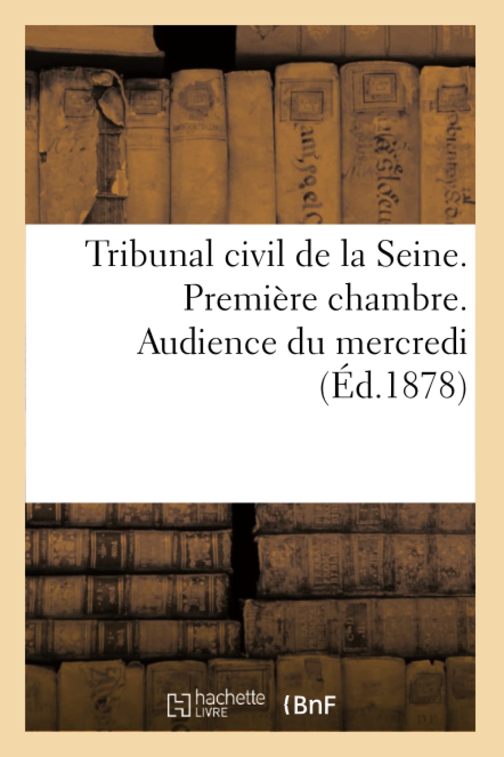 Tribunal Civil De La Seine. Premire Chambre. Audience Du Mercredi (D.1878) (Sciences Sociales) (French Edition),New