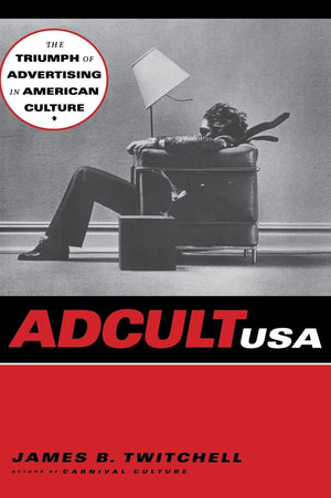 Adcult Usa: The Triumph Of Advertising In American Culture