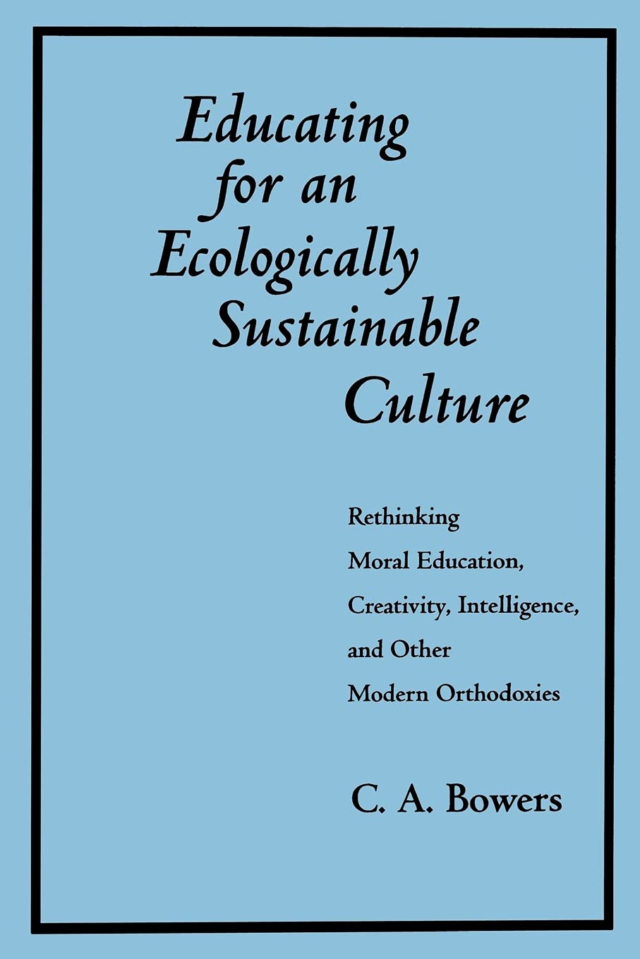 Educating for an Ecologically Sustainable Culture: Rethinking Moral Education, Creativity, Intelligence, and Other Modern Orthod,Used