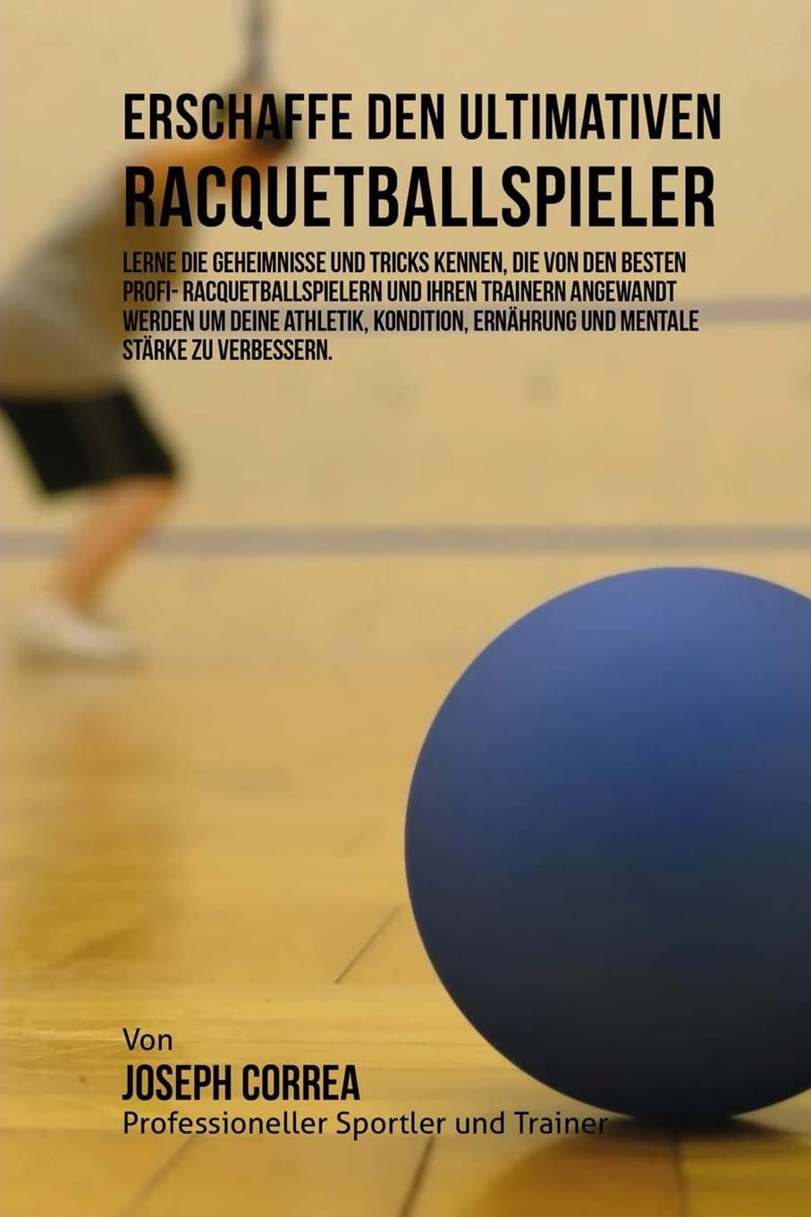 Erschaffe den ultimativen Racquetballspieler: Lerne die Geheimnisse und Tricks kennen, die von den besten Profi Racquetballspie,Used