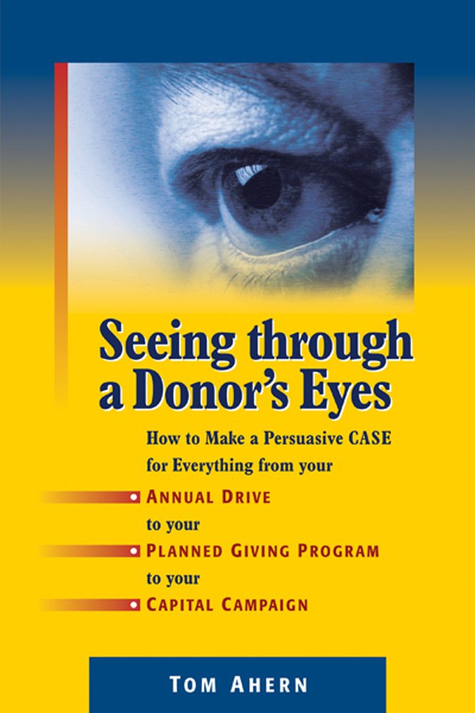 Seeing Through a Donor's Eyes: How to Make a Persuasive Case for Everything from Your Annual Drive to Your Planned Giving Progra,New