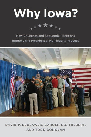 Why Iowa?: How Caucuses and Sequential Elections Improve the Presidential Nominating Process,Used