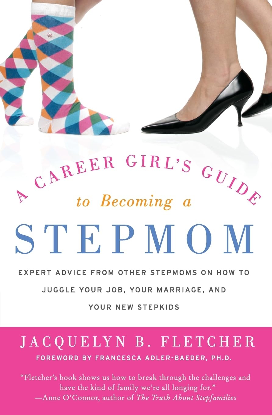 A Career Girl'S Guide To Becoming A Stepmom: Expert Advice From Other Stepmoms On How To Juggle Your Job, Your Marriage, And You