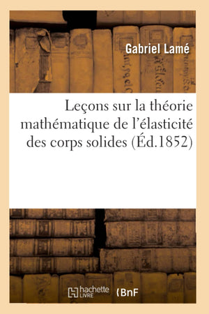 Leons Sur La Thorie Mathmatique De L'Lasticit Des Corps Solides (D.1852) (Sciences) (French Edition),New
