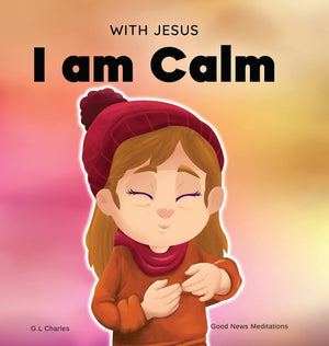 With Jesus I am Calm: A Christian children s book to teach kids about the peace of God; for anger management, emotional regulati