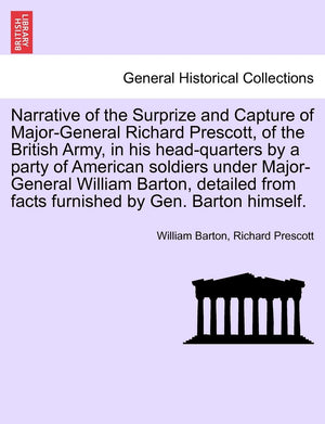 Narrative of the Surprize and Capture of MajorGeneral Richard Prescott, of the British Army, in His HeadQuarters by a Party of,Used