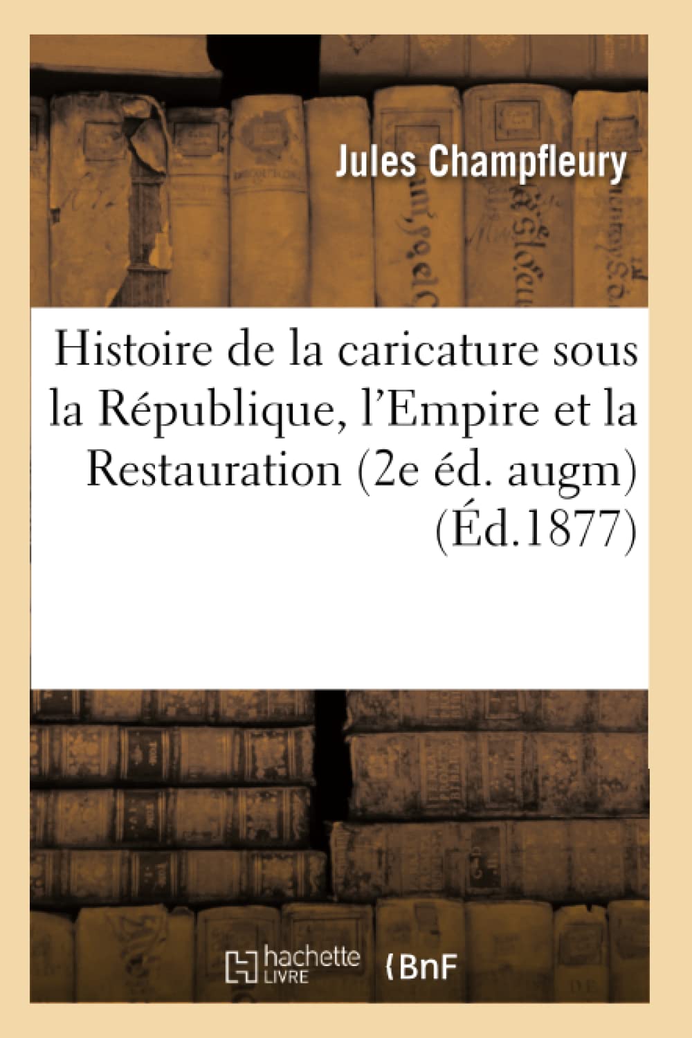 Histoire De La Caricature Sous La Rpublique, L'Empire Et La Restauration (2E D. Augm) (D.1877) (Litterature) (French Editi,New