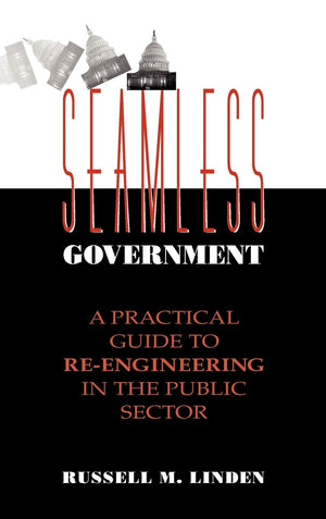 Seamless Government: A Practical Guide to ReEngineering in the Public Sector,New