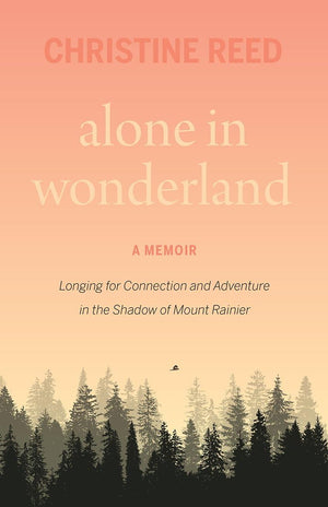 Alone In Wonderland: Longing For Connection And Adventure In The Shadow Of Mount Rainier  A Memoir