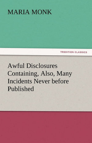 Awful Disclosures Containing, Also, Many Incidents Never before Published,Used