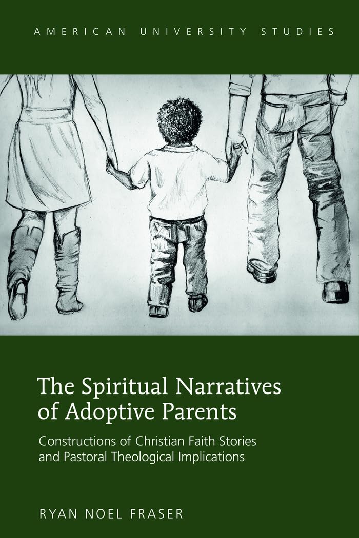 The Spiritual Narratives of Adoptive Parents: Constructions of Christian Faith Stories and Pastoral Theological Implications (Am,Used