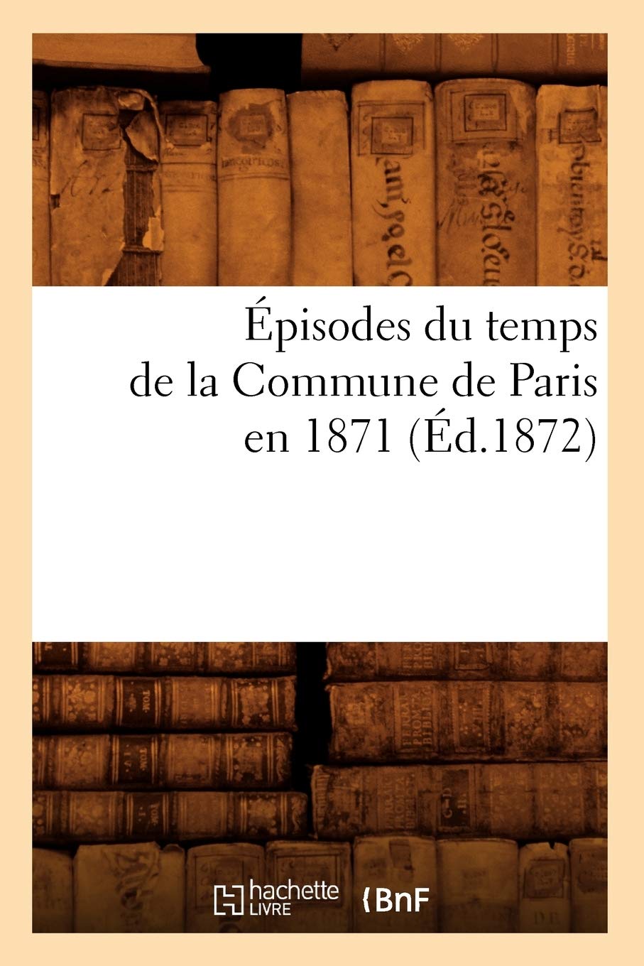 Pisodes Du Temps De La Commune De Paris En 1871 (D.1872) (Histoire) (French Edition),New