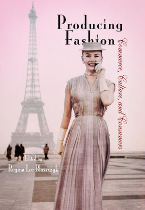 Producing Fashion: Commerce, Culture, and Consumers (Hagley Perspectives on Business and Culture),New