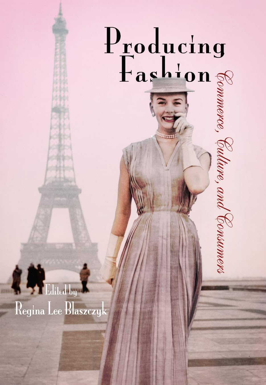 Producing Fashion: Commerce, Culture, and Consumers (Hagley Perspectives on Business and Culture),New