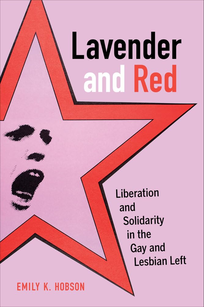 Lavender And Red: Liberation And Solidarity In The Gay And Lesbian Left (American Crossroads) (Volume 44)