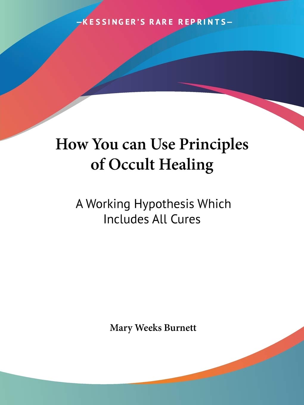 How You can Use Principles of Occult Healing: A Working Hypothesis Which Includes All Cures,Used