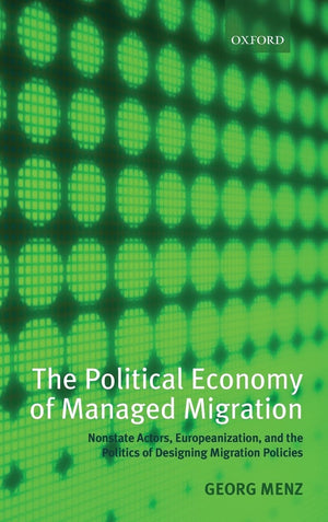 The Political Economy of Managed Migration: Nonstate Actors, Europeanization, and the Politics of Designing Migration Policies,Used