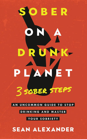 Sober On A Drunk Planet: 3 Sober Steps. An Uncommon Guide To Stop Drinking And Master Your Sobriety (Quit Lit Sobriety Series)