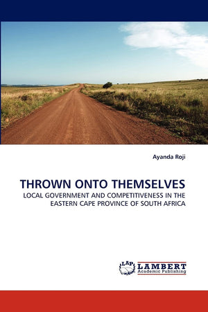 THROWN ONTO THEMSELVES: LOCAL GOVERNMENT AND COMPETITIVENESS IN THE EASTERN CAPE PROVINCE OF SOUTH AFRICA,Used