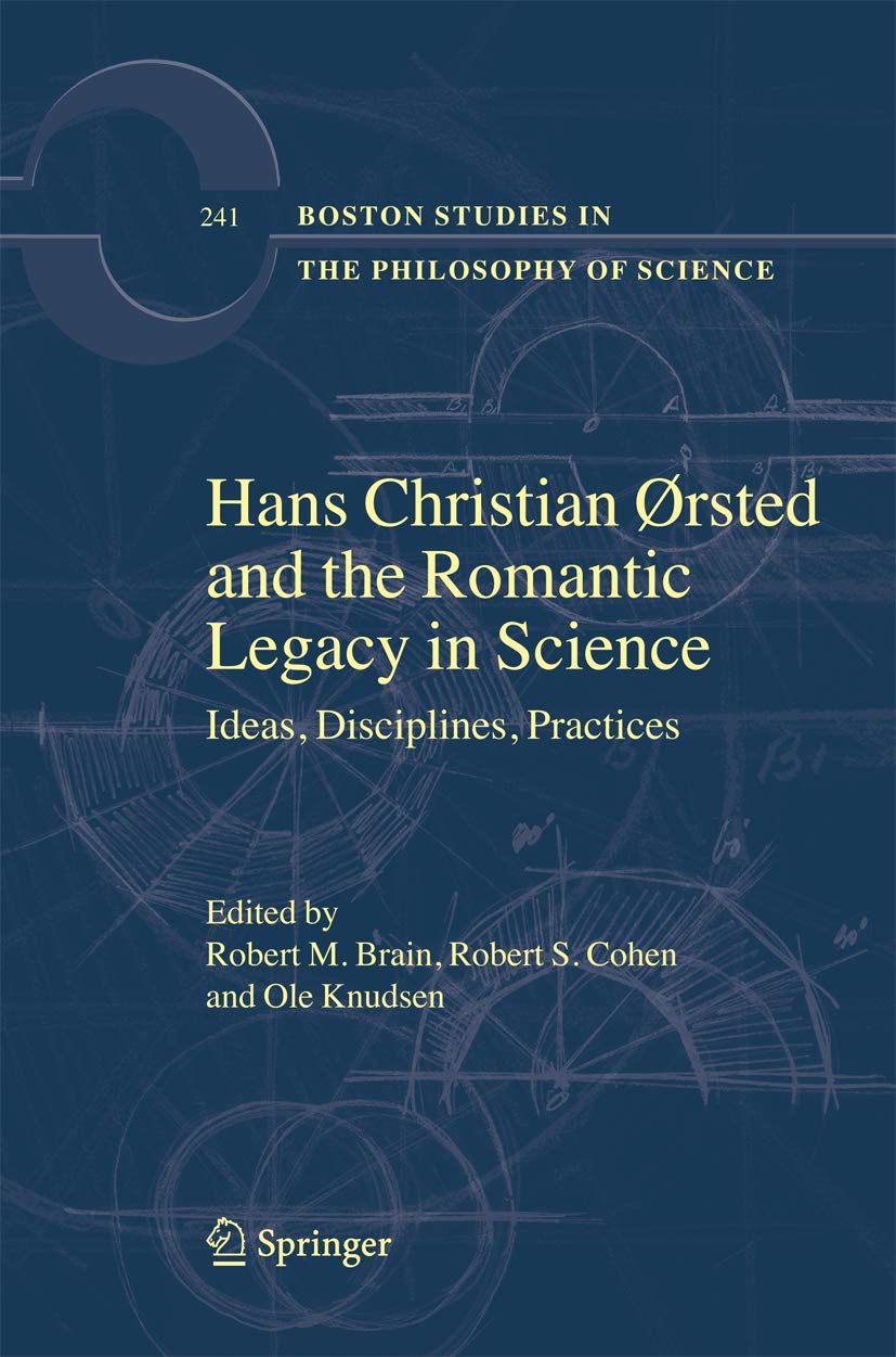 Hans Christian rsted and the Romantic Legacy in Science: Ideas, Disciplines, Practices (Boston Studies in the Philosophy and His,Used