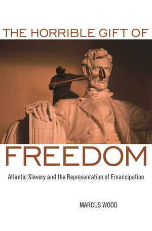 The Horrible Gift Of Freedom: Atlantic Slavery And The Representation Of Emancipation (Race In The Atlantic World, 17001900 Ser,New