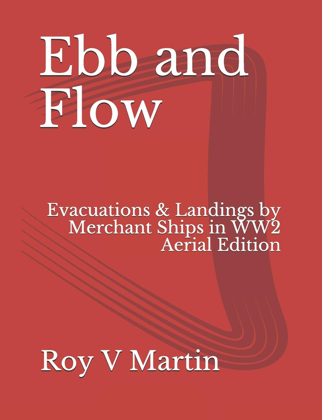 Ebb and Flow: Evacuations and Landings by Merchant Ships in World War Two. Aerial Edition,Used
