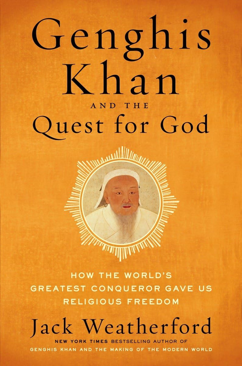Genghis Khan and the Quest for God: How the World s Greatest Conqueror Gave Us Religious Freedom