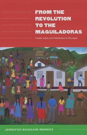 From The Revolution To The Maquiladoras: Gender, Labor, And Globalization In Nicaragua (American Encounters/Global Interactions),New