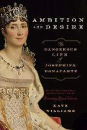 Ambition And Desire: The Dangerous Life Of Josephine Bonaparte-used