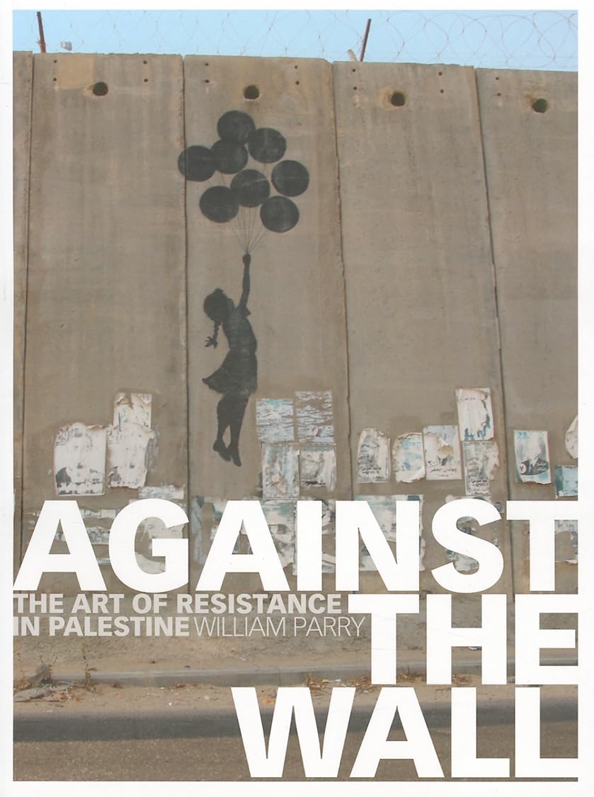 Against The Wall: The Art Of Resistance In Palestine