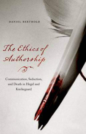 The Ethics of Authorship: Communication, Seduction, and Death in Hegel and Kierkegaard,Used