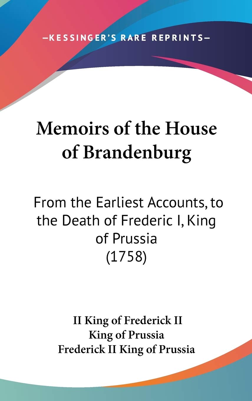 Memoirs Of The House Of Brandenburg: From The Earliest Accounts, To The Death Of Frederic I, King Of Prussia (1758),Used