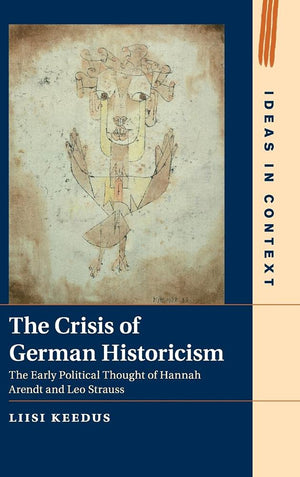 The Crisis of German Historicism: The Early Political Thought of Hannah Arendt and Leo Strauss (Ideas in Context, Series Number ,Used
