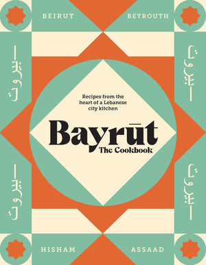Bayrut: The Cookbook: Recipes From The Heart Of A Lebanese City Kitchen