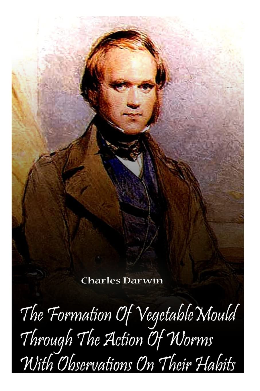 The Formation Of Vegetable Mould Through The Action Of Worms With Observations O,Used