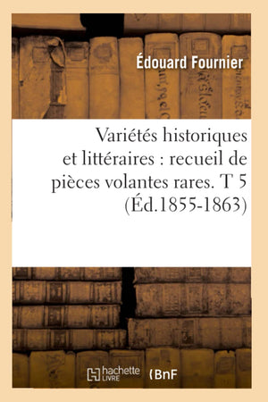 Varits Historiques Et Littraires: Recueil De Pices Volantes Rares. T 5 (D.18551863) (Litterature) (French Edition),New