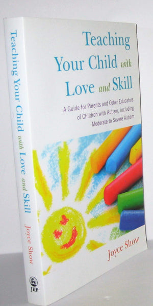 Teaching Your Child with Love and Skill: A Guide for Parents and Other Educators of Children With Autism, Including Moderate to