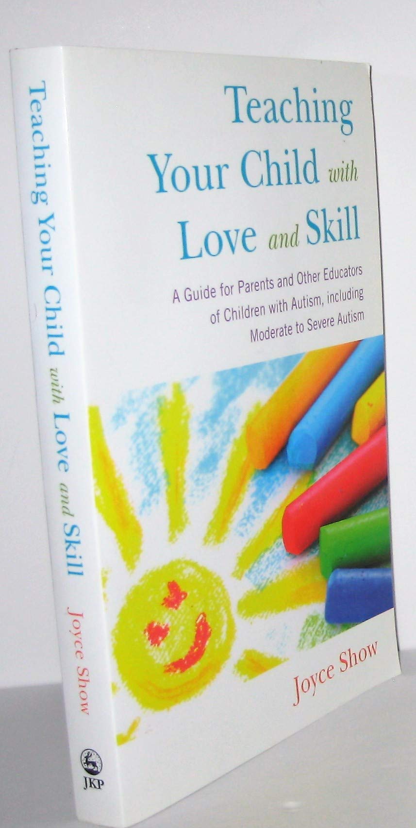 Teaching Your Child with Love and Skill: A Guide for Parents and Other Educators of Children With Autism, Including Moderate to