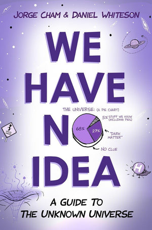 We Have No Idea: A Guide To The Unknown Universe,New