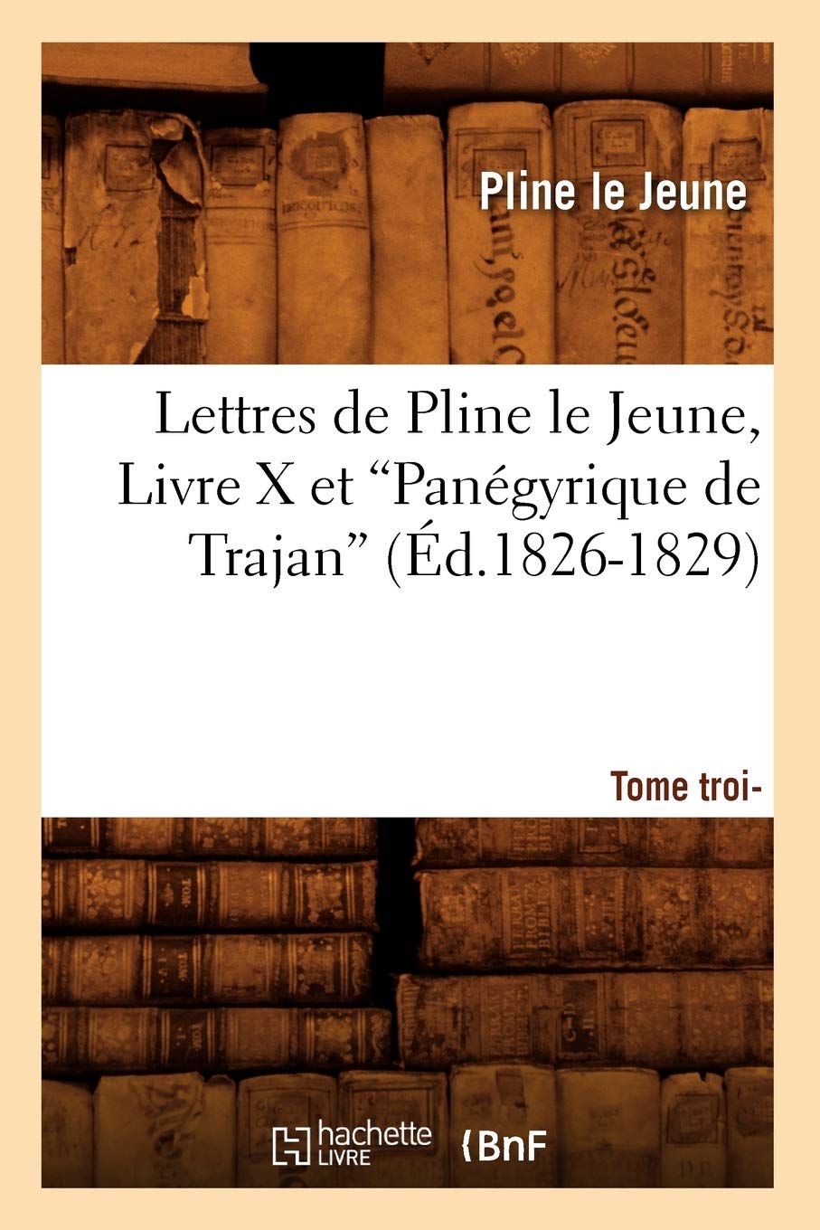 Lettres De Pline Le Jeune. Tome 3. Livre X Et Pangyrique De Trajan (Ed.18261829) (Litterature) (French Edition),New