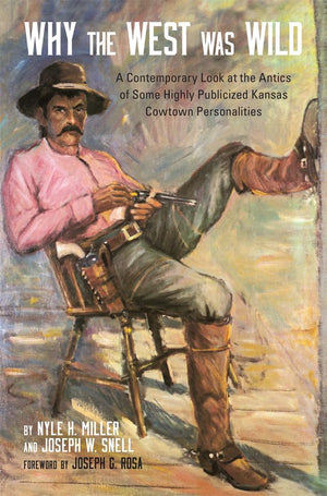 Why The West Was Wild: A Contemporary Look At The Antics Of Some Highly Publicized Kansas Cowtown Personalities,New