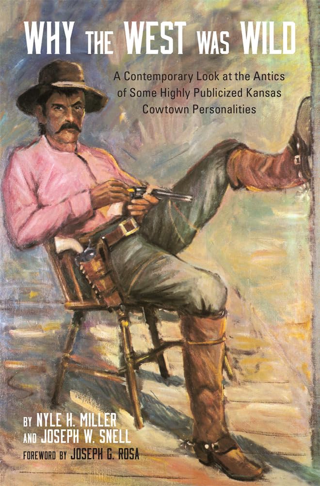 Why The West Was Wild: A Contemporary Look At The Antics Of Some Highly Publicized Kansas Cowtown Personalities,Used