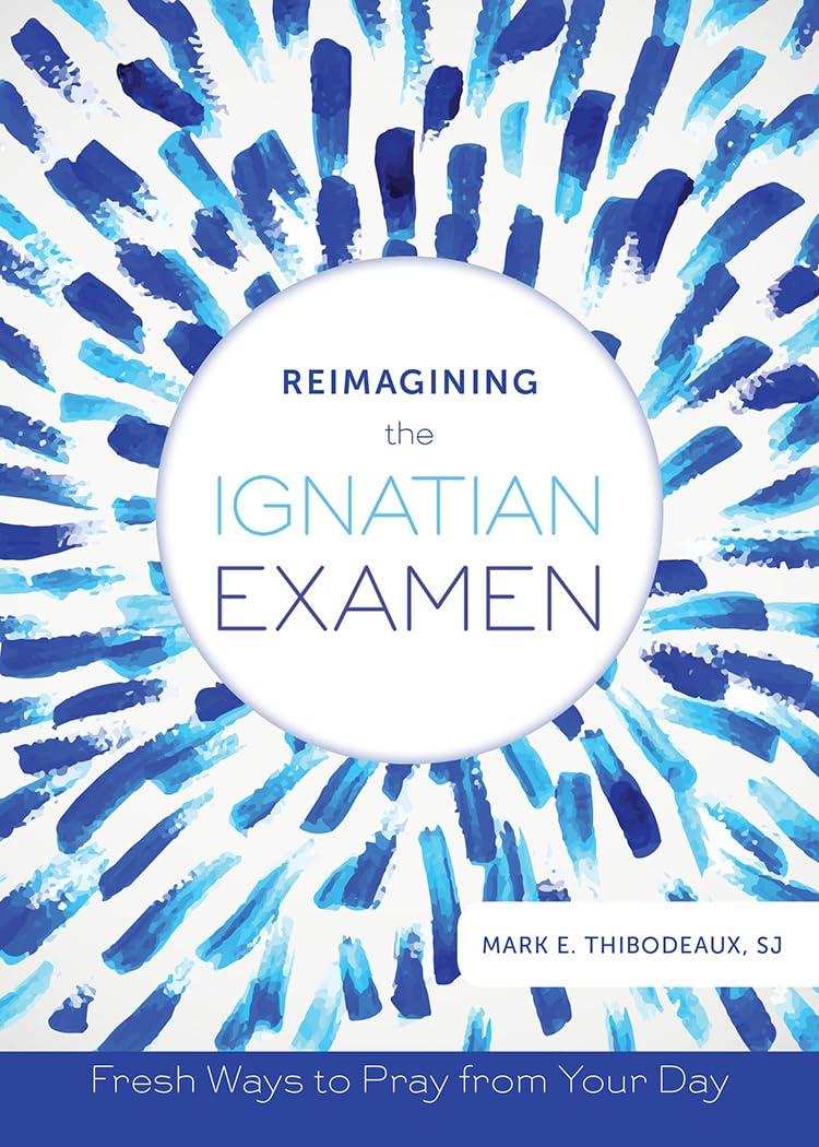 Reimagining The Ignatian Examen: Fresh Ways To Pray From Your Day