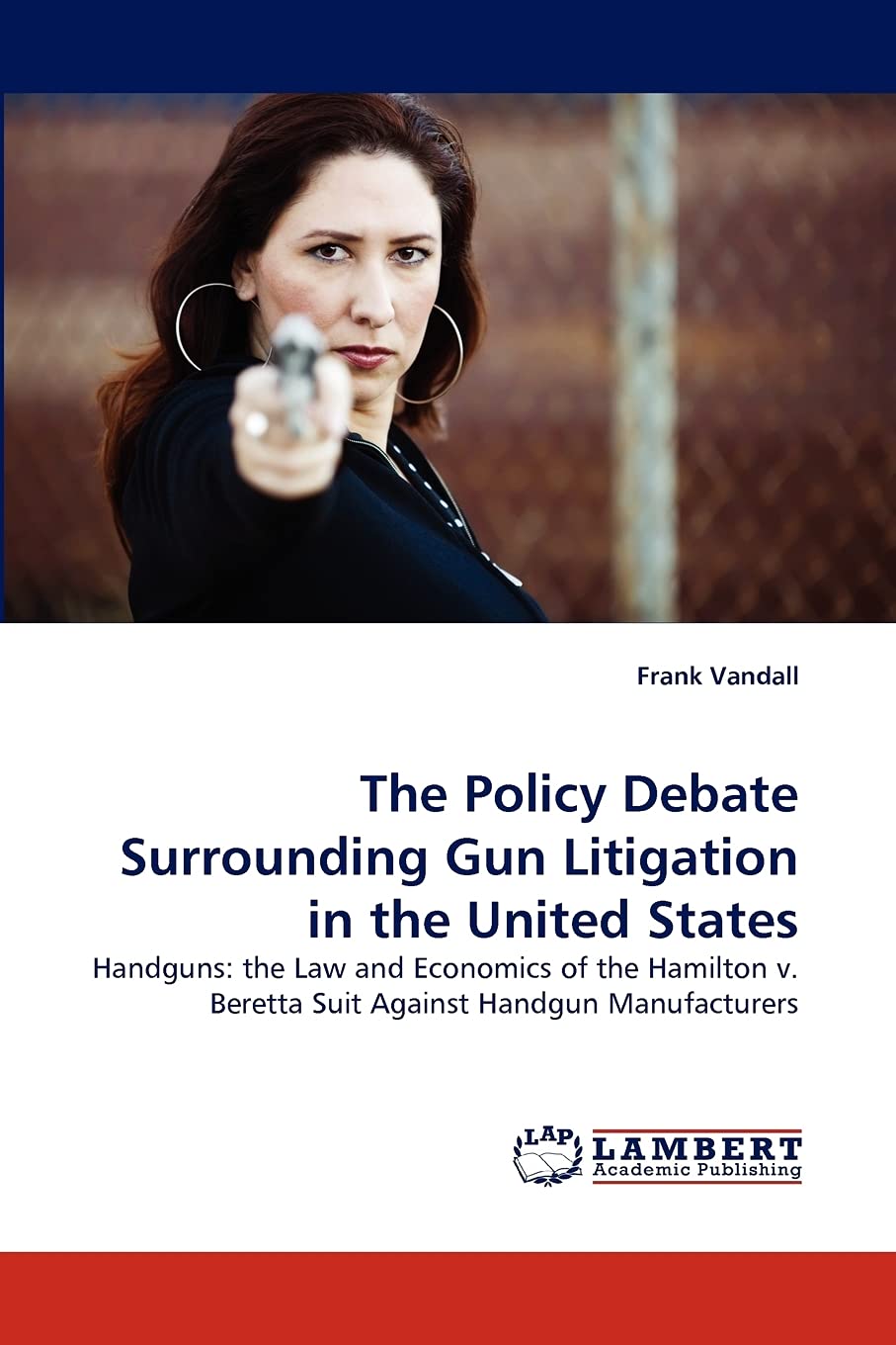 The Policy Debate Surrounding Gun Litigation in the United States: Handguns: the Law and Economics of the Hamilton v. Beretta Su,Used