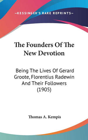 The Founders Of The New Devotion: Being The Lives Of Gerard Groote, Florentius Radewin And Their Followers (1905),New