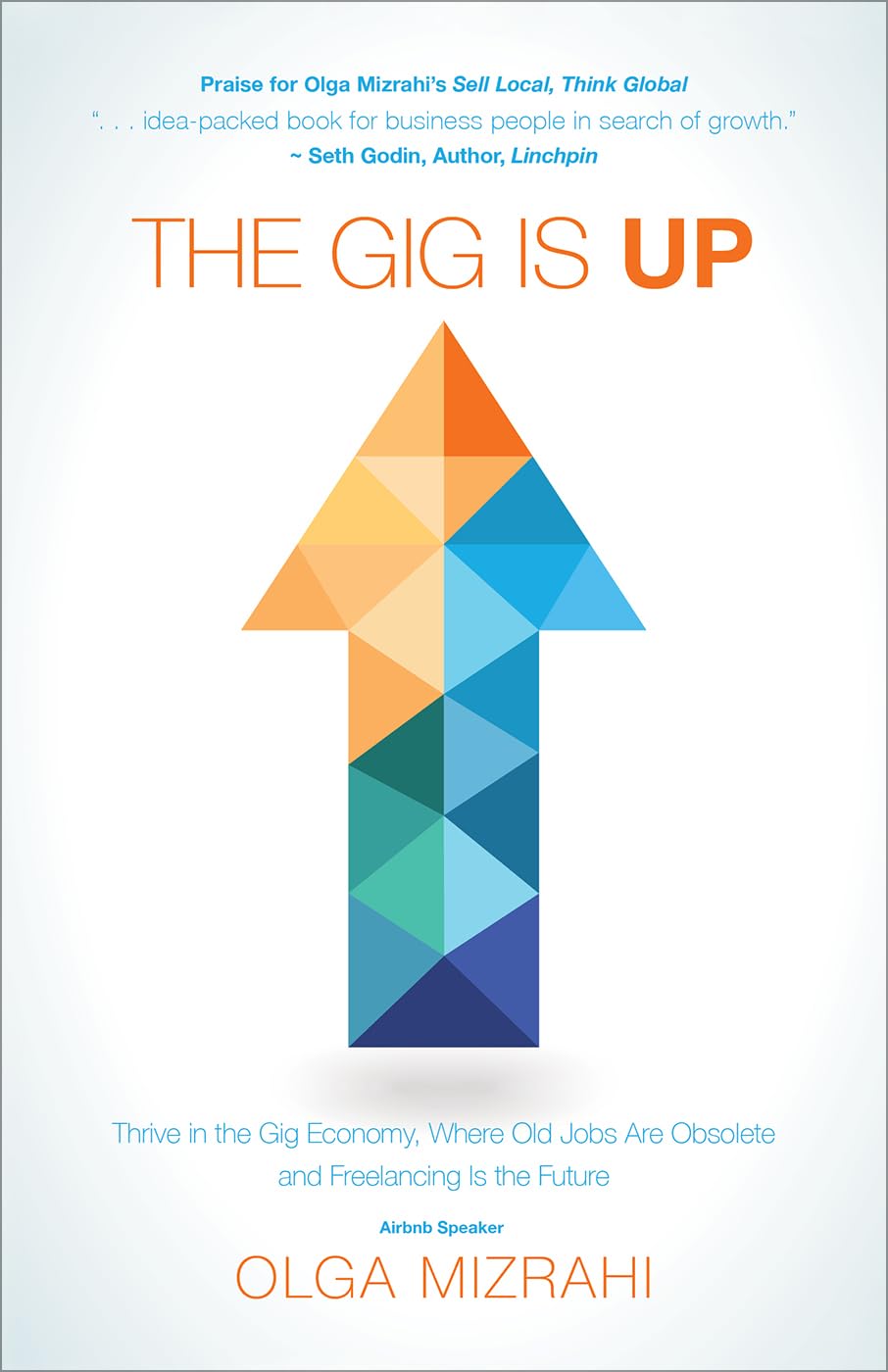 The Gig Is Up : Thrive in the Gig Economy, Where Old Jobs Are Obsolete and Freelancing Is the Future,Used