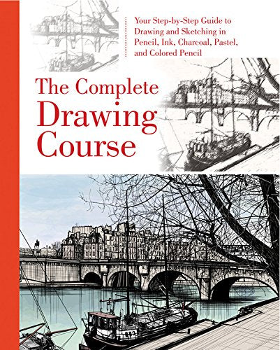 The Complete Drawing Course: Your Step By Step Guide To Drawing And Sketching In Pencil, Ink, Charcoal, Pastel, Or Colored Penci
