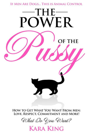 The Power of the Pussy: Get What You Want From Men: Love, Respect, Commitment and More! (Dating and Relationship Advice for Wome,New