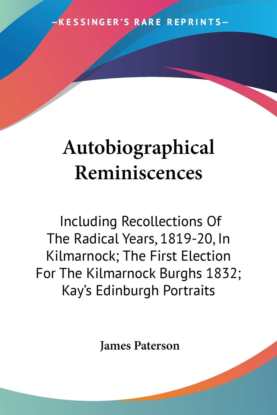 Autobiographical Reminiscences: Including Recollections Of The Radical Years, 181920, In Kilmarnock; The First Election For The,Used