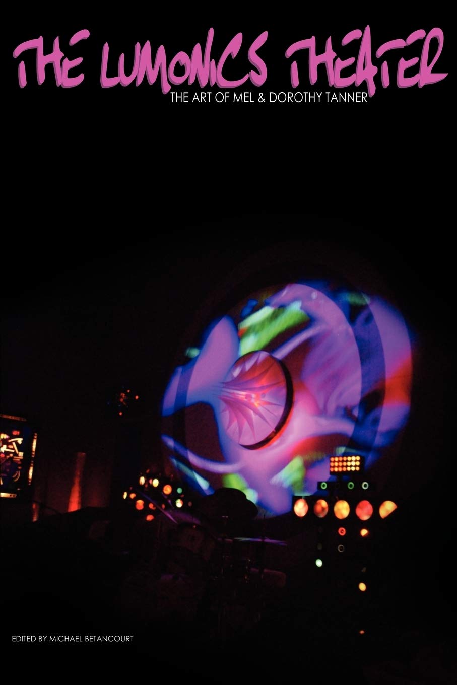 The Lumonics Theater: The Art Of Mel & Dorothy Tanner,New